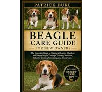 BEAGLE CARE GUIDE FOR NEW OWNERS: The Complete Guide to Raising a Healthy, Obedient and Happy Beagle Through Training, Nutrition, Behavior Control, Grooming, and Senior Care.