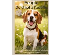 Beagle : Guide Complet du Chiot à l’Adulte - Soins, Psychologie Canine, Flair et Activités Olfactives (Mantrailing, Stimulation Mentale, Compagnon de ... chien - Chiot, Flair et Activités olfactives.