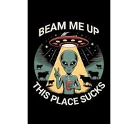 Beam Me Up This Place Sucks: Funny Alien Abduction Journal - 6x9 Lined Notebook with UFO, Alien & Cow Graphic | 100 Pages