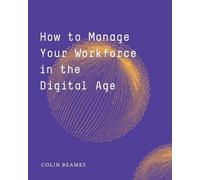 Beames C How to Manage Your Workforce in the Digital Age (Tascabile)