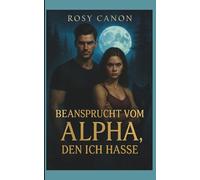 Beansprucht vom Alpha, den ich hasse: Eine Dunkle Und Emotionale Paranormale Romantik Zwischen Einem Menschen Und Ihrem Alpha