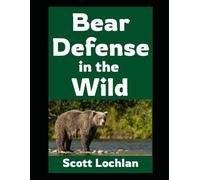 Bear Defense in the Wild: Practical Survival Strategies Anyone Can Use To Avoid and Handle Bear Confrontations in the Back Country