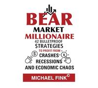 Bear Market Millionaire: 42 Bulletproof Strategies to Profit from Crashes, Recessions, and Economic Chaos