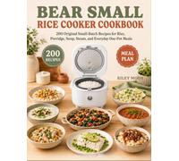 Bear Small Rice Cooker Cookbook: 200 Original Small-Batch Recipes for Rice, Porridge, Soup, Steam, and Everyday One-Pot Meals