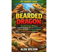 BEARDED DRAGON: Bearded Dragon Mastery: Complete Knowledge of Growth, Development, Disease Prevention, Environmental Adaptations, Handling, Enrichment, and Lifelong Care.