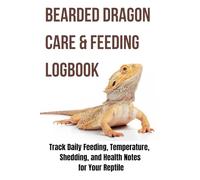 Bearded Dragon Care & Feeding Logbook: Track Daily Feeding, Temperature, Shedding, and Health Notes for Your Reptile