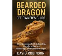 BEARDED DRAGON PET OWNERS GUIDE: A Comprehensive Guide to Breeding, Long-Term Care, and Maintaining a Healthy Bearded Dragon