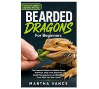 BEARDED DRAGONS FOR BEGINNERS: The Essential Guide to Habitat Setup, Nutrition, Daily Care, Behavior, Health Management, and Building Trust with Your Pet Lizard