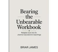 Bearing The Unbearable Workbook: Reliable look into Dr. Joanne Cacciatore's teachings