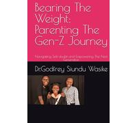 Bearing The Weight: Parenting The Gen-Z Journey: Navigating Self-doubt and Empowering The Next Generation