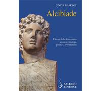 Alcibiade. Il leone della democrazia ateniese. Stratega, politico, avventuriero