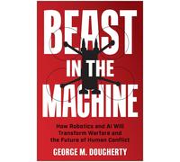 Beast in the Machine: How Robotics and AI Will Transform Warfare and the Future