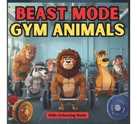 Beast Mode Gym Animals Colouring Book: Workout Animals for Ages 5-12 | Funny Gym Creatures, Creative Fitness Fun, and Stress-Relief Activities