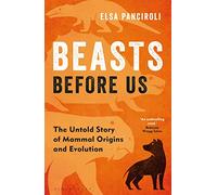 Beasts Before Us: The Untold Story of Mammal Origins and Evolution