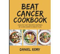 Beat Cancer Cookbook: Healthy Diet Recipes Inspired by Chris Wark's Great Plan
