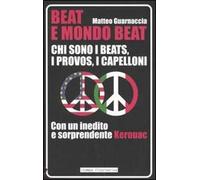 Beat e mondo beat. Chi sono i beats, i provos, i capelloni. Con un inedito e sorprendente Kerouac