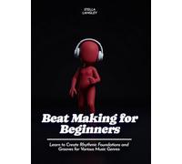 Beat Making for Beginners: Learn to Create Rhythmic Foundations and Grooves for Various Music Genres