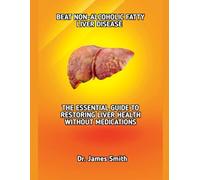 BEAT NON-ALCOHOLIC FATTY LIVER DISEASE: THE ESSENTIAL GUIDE TO RESTORING LIVER HEALTH WITHOUT MEDICATIONS