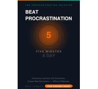 Beat Procrastination in 5 Minutes a Day: The Practical System to Overcome Laziness, Kill Overwhelm, and Create Real Momentum Without Willpower or Burnout