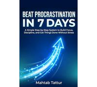 Beat Procrastination in 7 Days: The Focus & Discipline System: A Simple Step-by-Step System to Stop Overthinking, Eliminate Distractions, Build Unbreakable Focus & Get Things Done Without Stress
