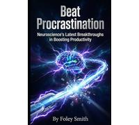 Beat Procrastination: Neuroscience’s Latest Breakthroughs in Boosting Productivity
