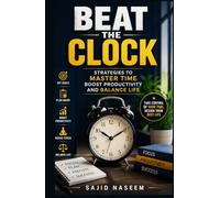 Beat The Clock: Strategies To Master Time Boost Productivity And Balance Life