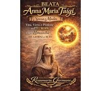 Beata Anna Maria Taigi - sposa e madre: Vita, virtù e profezie sull'Europa e per l'umanità, e i 3 giorni di buio