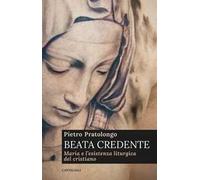 Beata credente. Maria e l'esistenza liturgica del cristiano