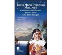 Beata Maria Domenica Mantovani. Cofondatrice dell'Istituto Piccole Suore della Sacra Famiglia