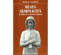 Beata semplicità. La sfida di scoprirsi monaco - Panikkar Raimon