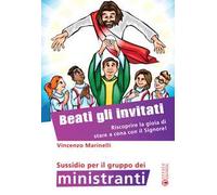 Beati gli invitati. Riscoprire la gioia di stare a cena con il Signore! Sussidio per il gruppo dei ministranti. Ediz. a colori