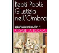 Beati Paoli: Giustizia nell’Ombra: Storia, mito e misteri della setta siciliana tra leggende, simboli e influenza culturale