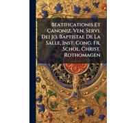 Beatificationis Et Canoniz. Ven. Servi. Dei Jo. Baptistae De La Salle, Inst. Cong. Fr. Schol. Christ. Rothomagen