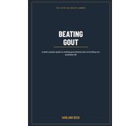 Beating Gout: A Man's Plain Guide to Ending the Attacks and Getting Your Uric Acid Under Control After 50 - Without the Blame or the Nonsense