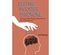 Beating Imposter Syndrome: Conquer Self-Doubt and Embrace Your Creative Joy - A Guide to Overcoming Limiting Beliefs