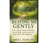 BEATING MS GENTLY: HOW I CHOSE NATURAL HEALING, FOUND HOPE, AND LEARNED TO THRIVE AFTER MY DIAGNOSIS