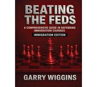 BEATING THE FEDS: IMMIGRATION EDITION: A COMPREHENSIVE GUIDE IN DEFENDING IMMIGRATION CHARGES: IMMIGRATION EDITION: