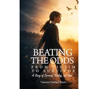 Beating The Odds: From Victim to Survivor: “A story of Survival, Healing, and Hope”