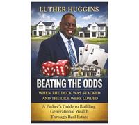 Beating the Odds When the Deck Was Stacked and the Dice Were Loaded:A Father’s Guide to Building Generational Wealth Through Real Estate