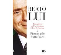 Beato lui. Panegirico dell'arcitaliano Silvio Berlusconi