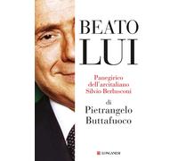 Beato lui. Panegirico dell'arcitaliano Silvio Berlusconi - Buttafuoco Piet...