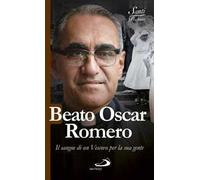Beato Oscar Romero. Il sangue di un vescovo per la sua gente