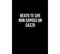 Beato te che non capisci un cazzo: Taccuino per appunti. Quaderno divertente per un collega, amico, amica. Umorismo da ufficio.