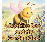 Beatrice Bee and the Garden Clock: A Patient Bee Story About the Floral Clock, Bee Time-Sense, and When Flowers Open