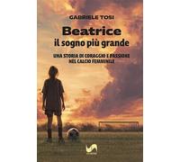 Beatrice, il sogno più grande. Una storia di coraggio e passione nel calcio femminile