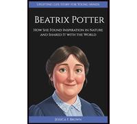 BEATRIX POTTER: How She Found Inspiration in Nature and Shared It with the World. (Uplifting Life Story for Young Minds)