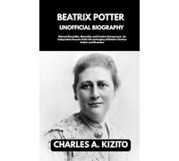 BEATRIX POTTER UNOFFICIAL BIOGRAPHY: Beloved Storyteller, Naturalist, and Creative Entrepreneur. An Independent Account of the Life and Legacy of Britain’s Timeless Author and Illustrator