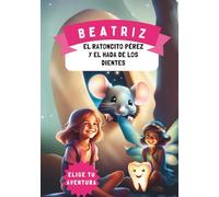 Beatriz, el Ratoncito Pérez y el Hada de los Dientes: Cuento personalizado para niñas