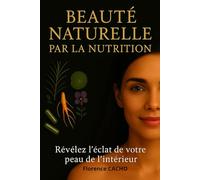 BEAUTÉ NATURELLE PAR LA NUTRITION: Révélez l'éclat de votre peau de l'interieur