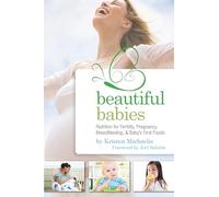 Beautiful Babies: Nutrition for Fertility, Pregnancy, Breastfeeding, and Baby's First Foods